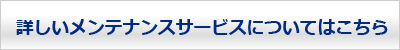 詳しいメンテナンスサービスについてはこちら